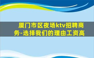 厦门市区夜场ktv招聘商务-选择我们的理由工资高