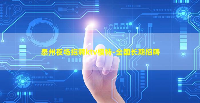 泰州夜场招聘ktv模特-全国长期招聘